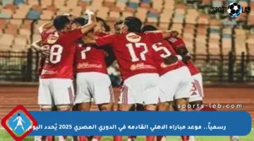 رسمياً.. موعد مباراة الأهلي القادمة في الدوري المصري 2025 يُحدد اليوم